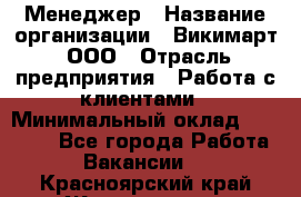 Менеджер › Название организации ­ Викимарт, ООО › Отрасль предприятия ­ Работа с клиентами › Минимальный оклад ­ 15 000 - Все города Работа » Вакансии   . Красноярский край,Железногорск г.